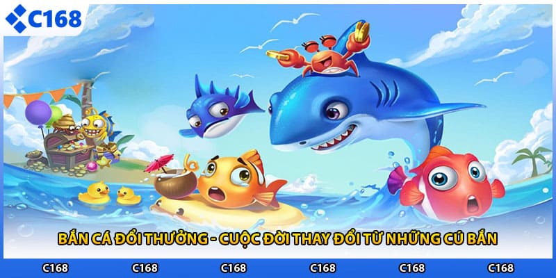 Bắn Cá Đổi Thưởng - Cuộc Đời Thay Đổi Từ Những Cú Bắn